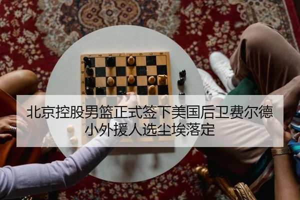 北京控股男篮正式签下美国后卫费尔德 小外援人选尘埃落定