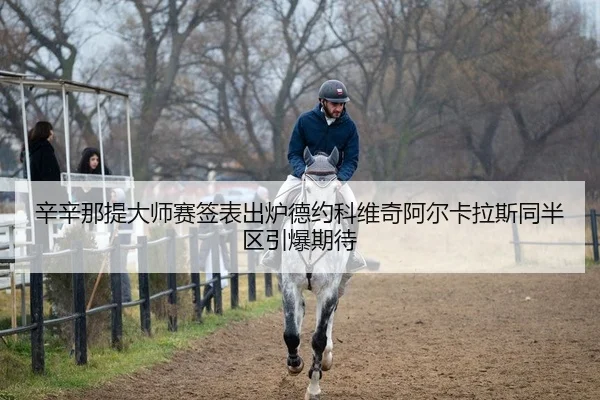 辛辛那提大师赛签表出炉德约科维奇阿尔卡拉斯同半区引爆期待
